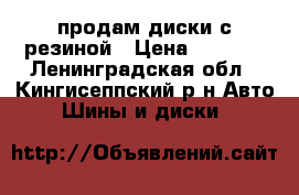 продам диски с резиной › Цена ­ 8 000 - Ленинградская обл., Кингисеппский р-н Авто » Шины и диски   